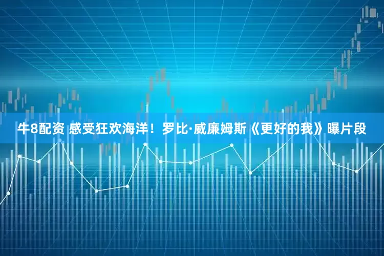 牛8配资 感受狂欢海洋！罗比·威廉姆斯《更好的我》曝片段