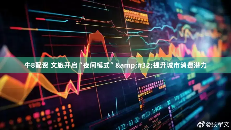 牛8配资 文旅开启“夜间模式”&#32;提升城市消费潜力