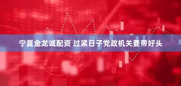 宁夏金龙诚配资 过紧日子党政机关要带好头