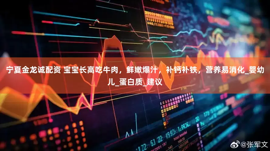 宁夏金龙诚配资 宝宝长高吃牛肉，鲜嫩爆汁，补钙补铁，营养易消化_婴幼儿_蛋白质_建议