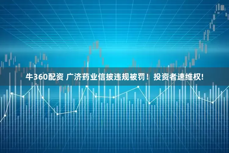 牛360配资 广济药业信披违规被罚！投资者速维权!