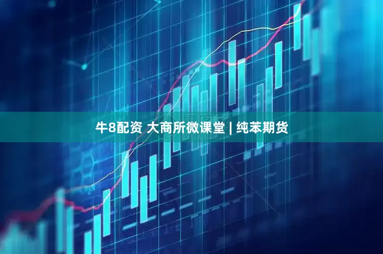 牛8配资 大商所微课堂 | 纯苯期货