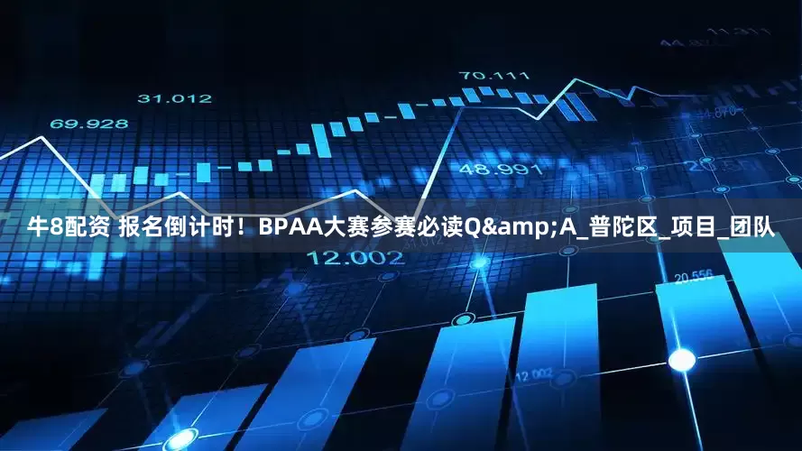 牛8配资 报名倒计时！BPAA大赛参赛必读Q&A_普陀区_项目_团队