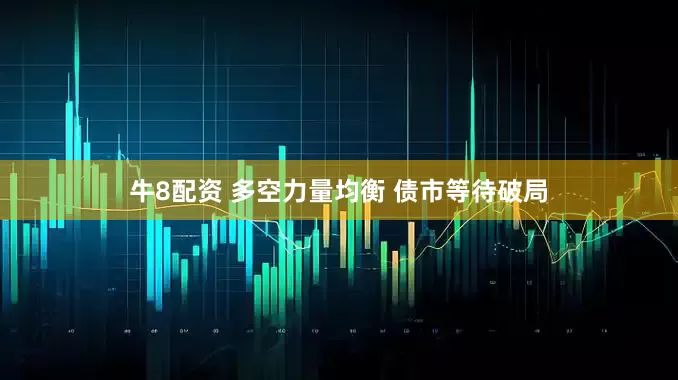 牛8配资 多空力量均衡 债市等待破局