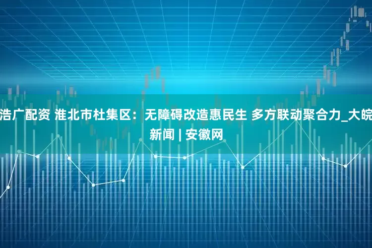 浩广配资 淮北市杜集区：无障碍改造惠民生 多方联动聚合力_大皖新闻 | 安徽网