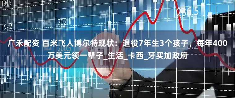 广禾配资 百米飞人博尔特现状：退役7年生3个孩子，每年400万美元领一辈子_生活_卡西_牙买加政府