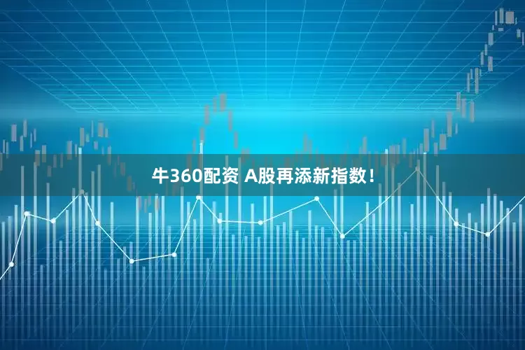 牛360配资 A股再添新指数！
