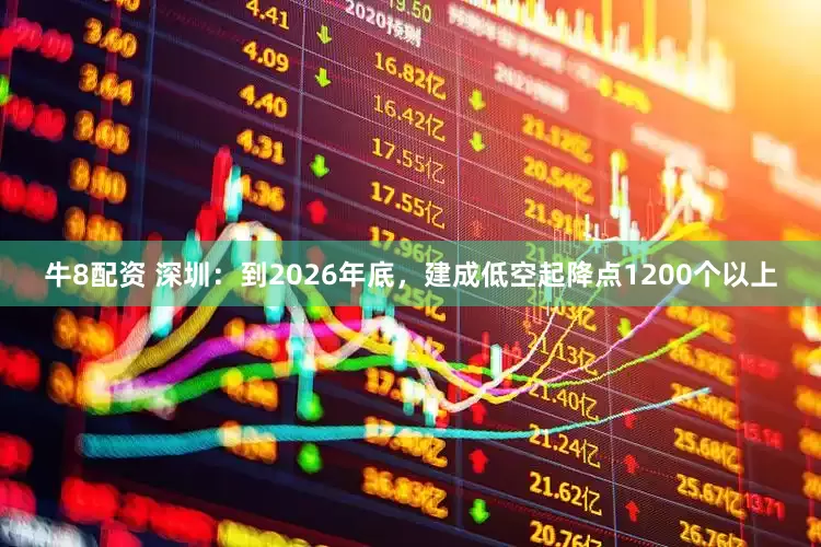 牛8配资 深圳：到2026年底，建成低空起降点1200个以上