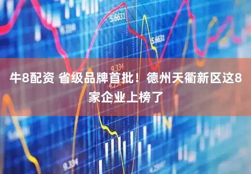 牛8配资 省级品牌首批！德州天衢新区这8家企业上榜了