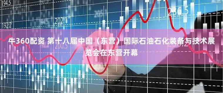 牛360配资 第十八届中国（东营）国际石油石化装备与技术展览会在东营开幕