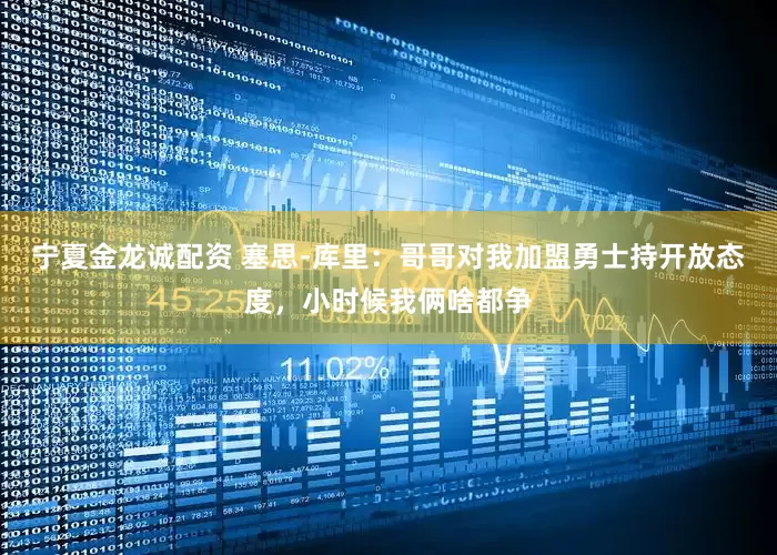 宁夏金龙诚配资 塞思-库里：哥哥对我加盟勇士持开放态度，小时候我俩啥都争