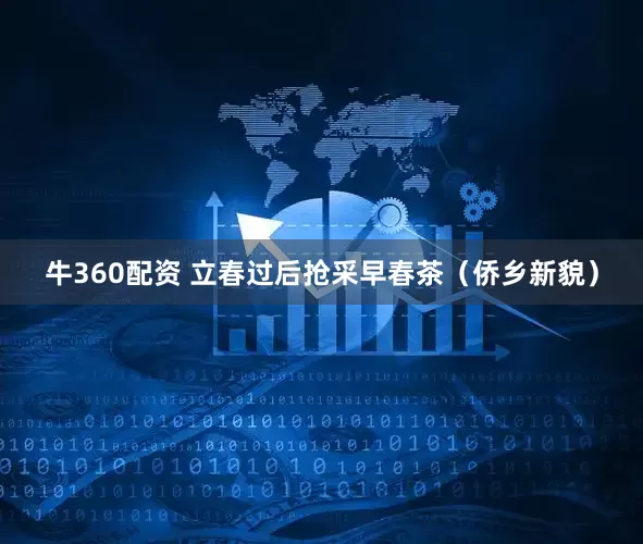 牛360配资 立春过后抢采早春茶（侨乡新貌）
